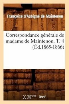 Correspondance Générale de Madame de Maintenon. T. 4 (Éd.1865-1866) - D' Aubigné Marquise de Maintenon, Franço