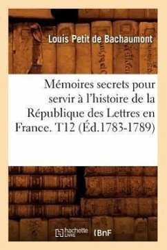 Mémoires secrets pour servir à l'histoire de la République des Lettres en France. T12 (Éd.1783-1789) - De Bachaumont, Louis Petit