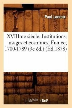 Xviiime Siècle. Institutions, Usages Et Costumes. France, 1700-1789 (3e Éd.) (Éd.1878) - Lacroix, Paul