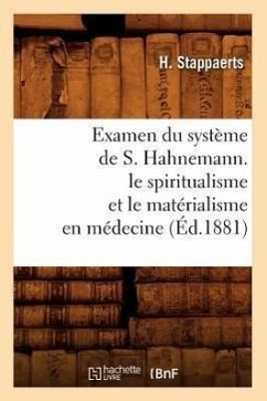 Examen Du Système de S. Hahnemann. Le Spiritualisme Et Le Matérialisme En Médecine (Éd.1881) - Stappaerts, H.
