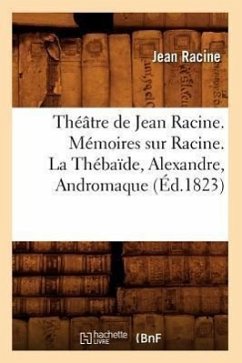 Théâtre de Jean Racine. Mémoires Sur Racine. La Thébaïde, Alexandre, Andromaque (Éd.1823) - Racine, Jean