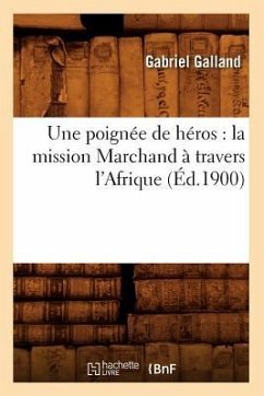 Une Poignée de Héros: La Mission Marchand À Travers l'Afrique (Éd.1900) - Galland, Gabriel