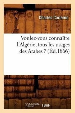 Voulez-Vous Connaître l'Algérie, Tous Les Usages Des Arabes ? (Éd.1866) - Carteron, Charles