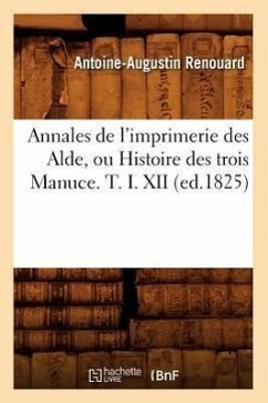 Annales de l'Imprimerie Des Alde, Ou Histoire Des Trois Manuce. T. I. XII (Ed.1825) - Renouard, Antoine-Augustin