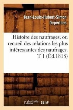 Histoire Des Naufrages, Ou Recueil Des Relations Les Plus Intéressantes Des Naufrages. T 1 (Éd.1818) - Deperthes, Jean-Louis-Hubert-Simon