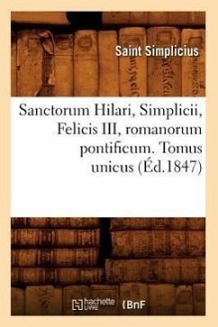 Sanctorum Hilari, Simplicii, Felicis III, Romanorum Pontificum. Tomus Unicus (Éd.1847) - Simplicius, Saint