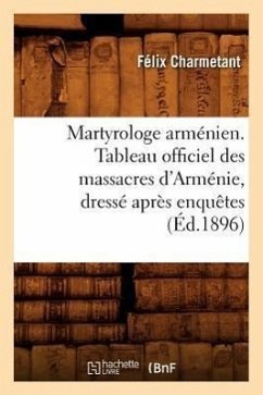 Martyrologe Arménien. Tableau Officiel Des Massacres d'Arménie, Dressé Après Enquêtes (Éd.1896) - Charmetant, Félix