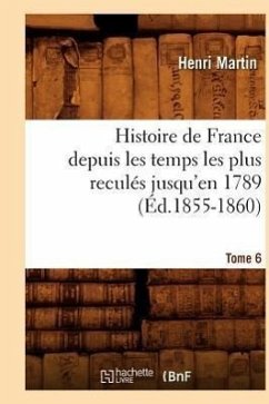 Histoire de France Depuis Les Temps Les Plus Reculés Jusqu'en 1789. Tome 6 (Éd.1855-1860) - Martin, Henri