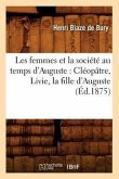 Les Femmes Et La Société Au Temps d'Auguste: Cléopâtre, Livie, La Fille d'Auguste (Éd.1875)