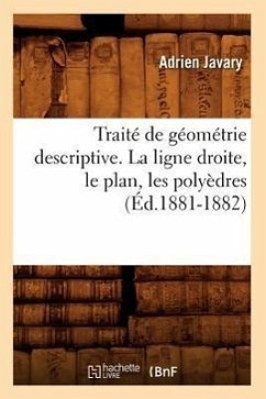 Traité de Géométrie Descriptive. La Ligne Droite, Le Plan, Les Polyèdres (Éd.1881-1882) - Javary, Adrien