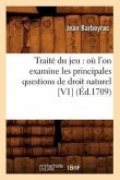 Traité Du Jeu: Où l'On Examine Les Principales Questions de Droit Naturel [V1] (Éd.1709)