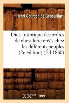 Dict. Historique Des Ordres de Chevalerie Créés Chez Les Différents Peuples (2e Édition) (Éd.1860) - Gourdon De Genouillac, Henri