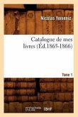 Catalogue de Mes Livres. Tome 1 (Éd.1865-1866)