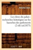 Les Clercs Du Palais: Recherches Historiques Sur Les Bazoches Des Parlements (2 Éd) (Ed.1875)