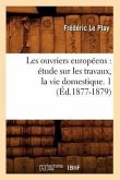 Les Ouvriers Européens: Étude Sur Les Travaux, La Vie Domestique. 1 (Éd.1877-1879)