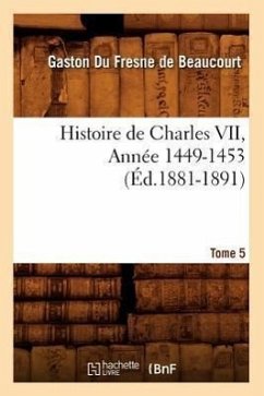 Histoire de Charles VII. Tome 5, Année 1449-1453 (Éd.1881-1891) - Du Fresne de Beaucourt G