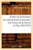 Étude Sur La Frontière Du Sud-Est Depuis l'Annexion À La France de la Savoie Et Nice (Éd.1870)