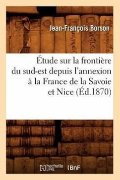 Étude Sur La Frontière Du Sud-Est Depuis l'Annexion À La France de la Savoie Et Nice (Éd.1870) - Borson, Jean-François