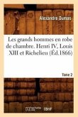 Les Grands Hommes En Robe de Chambre. Henri IV, Louis XIII Et Richelieu. Tome 2 (Éd.1866)