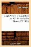 Joseph Vernet Et La Peinture Au Xviiie Siècle: Les Vernet (Éd.1864)