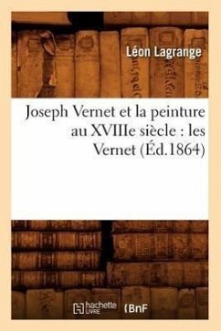 Joseph Vernet Et La Peinture Au Xviiie Siècle: Les Vernet (Éd.1864) - Lagrange, Léon