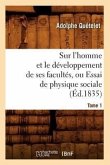 Sur l'Homme Et Le Développement de Ses Facultés, Ou Essai de Physique Sociale. Tome 1 (Éd.1835)