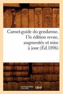 Carnet-Guide Du Gendarme. 13e Édition Revue, Augmentée Et Mise À Jour (Éd.1896) - Sans Auteur