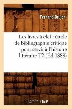 Les Livres À Clef: Étude de Bibliographie Critique Pour Servir À l'Histoire Littéraire T2 (Éd.1888) - Drujon, Fernand