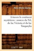 A Travers Le Continent Mystérieux: Sources Du Nil, Du Lac Victoria Et Du Lac Tanganyka