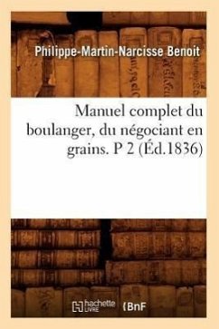 Manuel Complet Du Boulanger, Du Négociant En Grains. P 2 (Éd.1836) - Benoit, Philippe-Martin-Narcisse