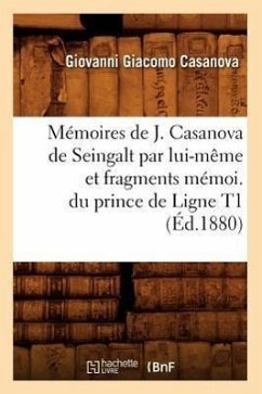 Mémoires de J. Casanova de Seingalt Par Lui-Même Et Fragments Mémoi. Du Prince de Ligne T1 (Éd.1880) - Casanova, Giovanni Giacomo