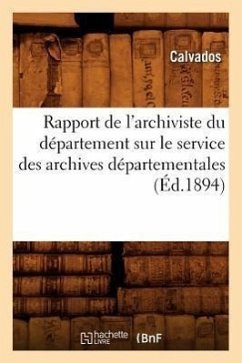 Rapport de l'Archiviste Du Département Sur Le Service Des Archives Départementales (Éd.1894) - Calvados