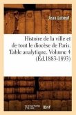 Histoire de la Ville Et de Tout Le Diocèse de Paris. Table Analytique. Volume 4 (Éd.1883-1893)