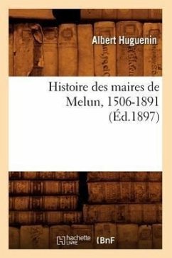 Histoire Des Maires de Melun, 1506-1891 (Éd.1897) - Huguenin, Albert