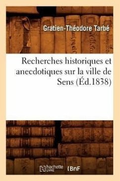 Recherches Historiques Et Anecdotiques Sur La Ville de Sens (Éd.1838) - Tarbé, Gratien-Théodore
