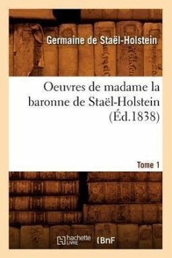 Oeuvres de Madame La Baronne de Staël-Holstein. Tome 1 (Éd.1838) - de Staël-Holstein, Germaine
