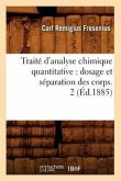 Traité d'Analyse Chimique Quantitative: Dosage Et Séparation Des Corps. 2 (Éd.1885)