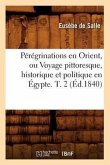Pérégrinations En Orient, Ou Voyage Pittoresque, Historique Et Politique En Égypte. T. 2 (Éd.1840)