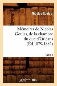 Mémoires de Nicolas Goulas, de la Chambre Du Duc d'Orléans. Tome 3 (Éd.1879-1882) - Goulas, Nicolas