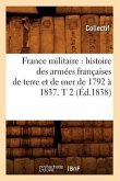 France Militaire: Histoire Des Armées Françaises de Terre Et de Mer de 1792 À 1837. T 2 (Éd.1838)