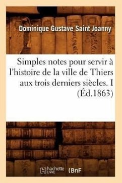 Simples notes pour servir à l'histoire de la ville de Thiers aux trois derniers siècles. I (Éd.1863) - Saint Joanny, Dominique Gustave