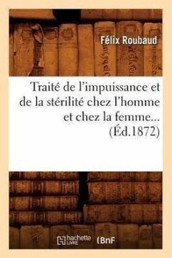 Traité de l'Impuissance Et de la Stérilité Chez l'Homme Et Chez La Femme (Éd.1872) - Roubaud, Félix