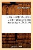 L'Impeccable Théophile Gautier Et Les Sacrilèges Romantiques (Éd.1883)