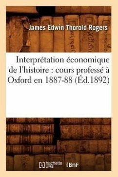 Interprétation Économique de l'Histoire: Cours Professé À Oxford En 1887-88 (Éd.1892) - Rogers, James Edwin Thorold