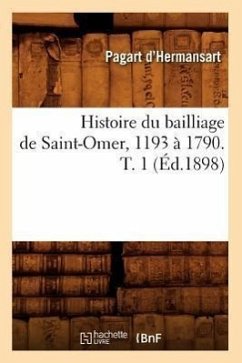 Histoire Du Bailliage de Saint-Omer, 1193 À 1790. T. 1 (Éd.1898) - Pagart d'Hermansart, Émile