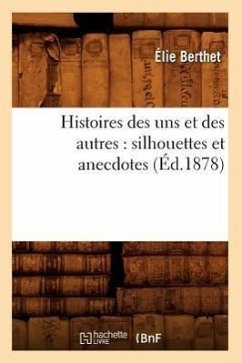 Histoires Des Uns Et Des Autres: Silhouettes Et Anecdotes (Éd.1878) - Berthet, Élie