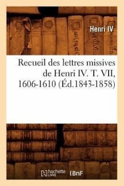 Recueil Des Lettres Missives de Henri IV. T. VII, 1606-1610 (Éd.1843-1858) - Henri IV