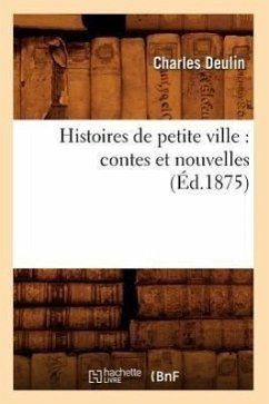 Histoires de Petite Ville: Contes Et Nouvelles (Éd.1875) - Deulin, Charles