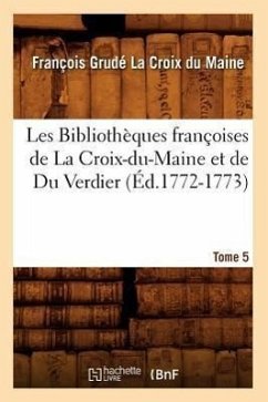 Les Bibliothèques Françoises de la Croix-Du-Maine Et de Du Verdier. Tome 5 (Éd.1772-1773) - Grudé de la Croix Du Maine, François