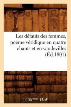 Les Défauts Des Femmes, Poëme Véridique En Quatre Chants Et En Vaudevilles, (Éd.1801) - Sans Auteur